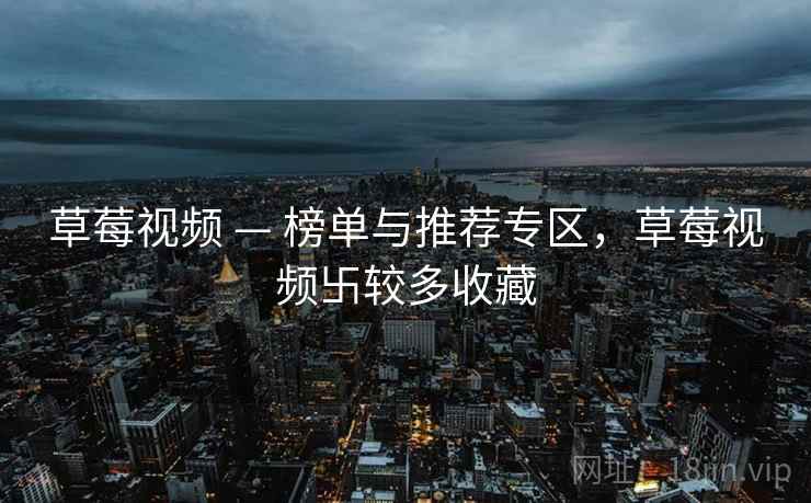 草莓视频 — 榜单与推荐专区，草莓视频卐较多收藏