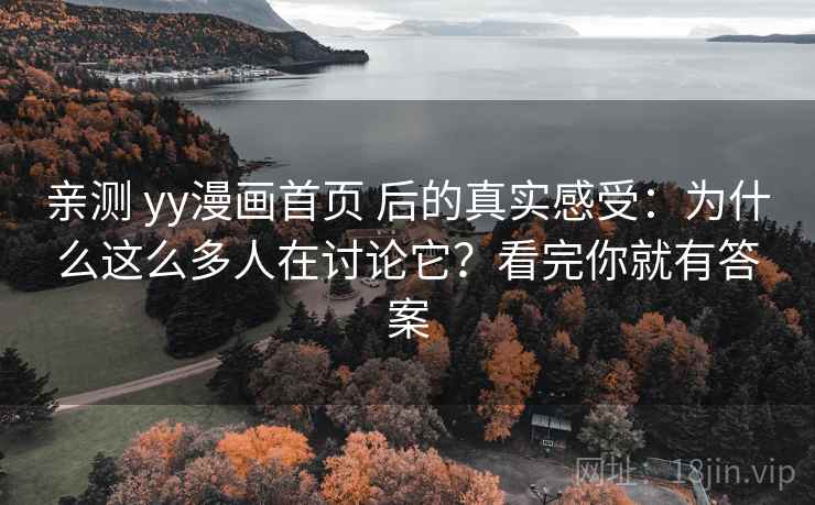 亲测 yy漫画首页 后的真实感受：为什么这么多人在讨论它？看完你就有答案