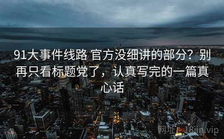 91大事件线路 官方没细讲的部分？别再只看标题党了，认真写完的一篇真心话