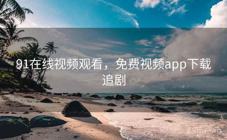 91在线视频观看，免费视频app下载追剧