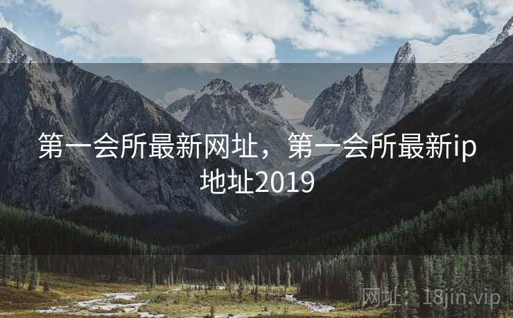 第一会所最新网址，第一会所最新ip地址2019