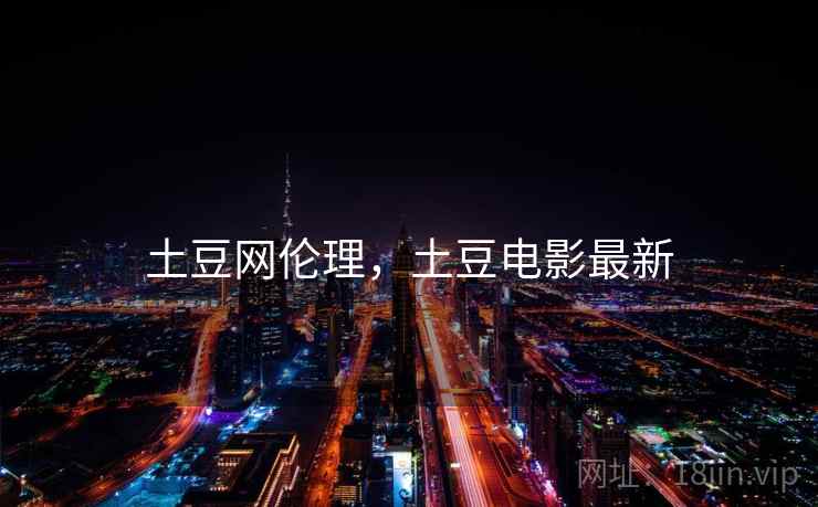 土豆网伦理，土豆电影最新