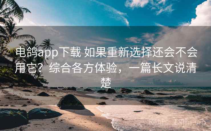 电鸽app下载 如果重新选择还会不会用它？综合各方体验，一篇长文说清楚