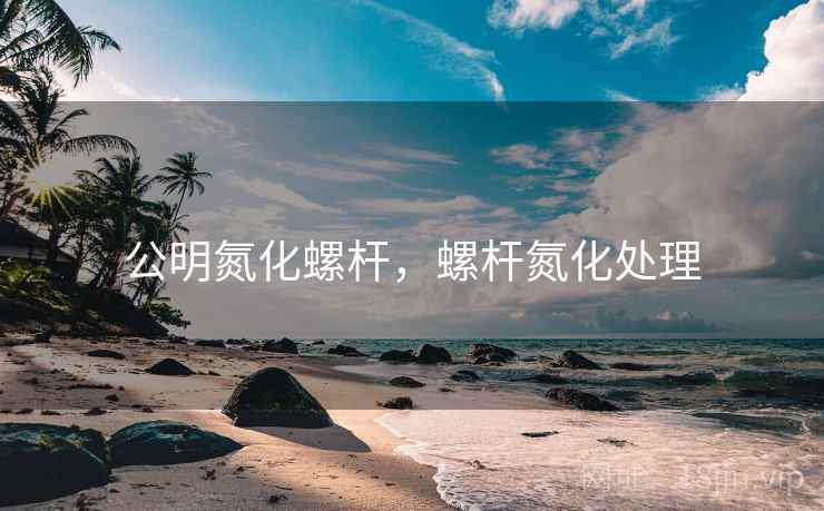 公明氮化螺杆，螺杆氮化处理