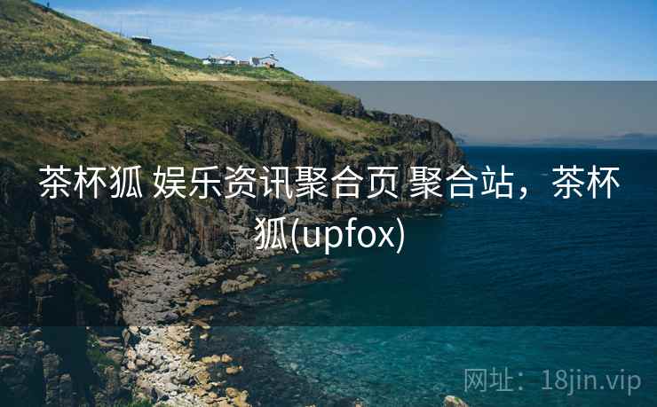 茶杯狐 娱乐资讯聚合页 聚合站，茶杯狐(upfox)