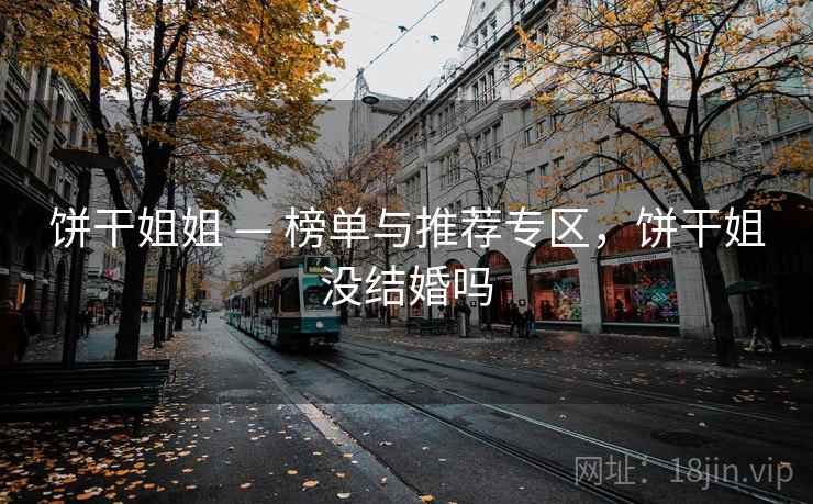 饼干姐姐 — 榜单与推荐专区,饼干姐没结婚吗 饼干姐姐 — 榜单与推荐专区,饼干姐没结婚吗