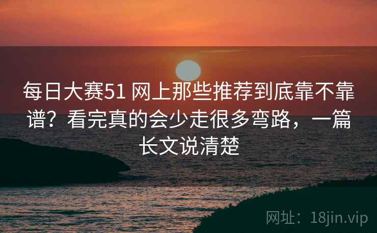 每日大赛51 网上那些推荐到底靠不靠谱？看完真的会少走很多弯路，一篇长文说清楚
