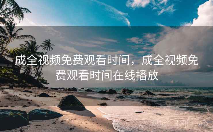 成全视频免费观看时间，成全视频免费观看时间在线播放