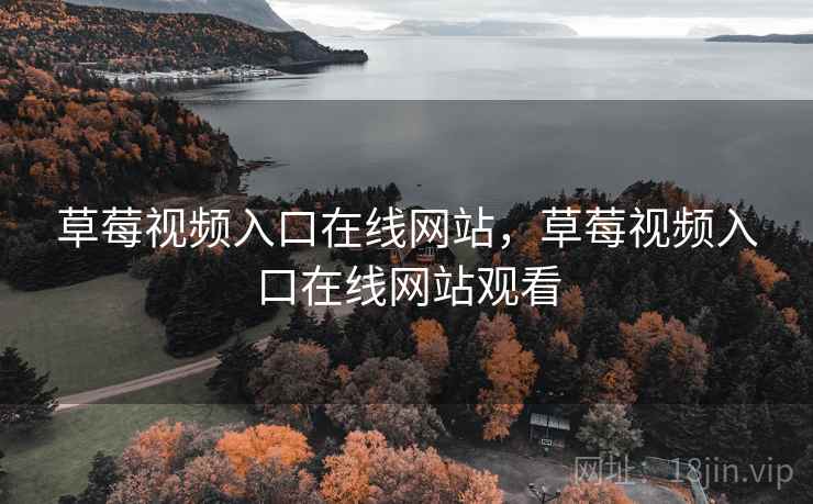 草莓视频入口在线网站，草莓视频入口在线网站观看