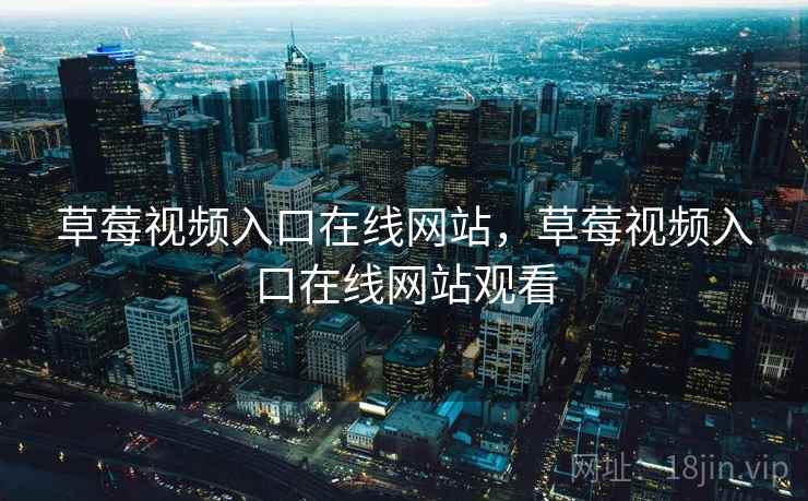 草莓视频入口在线网站，草莓视频入口在线网站观看