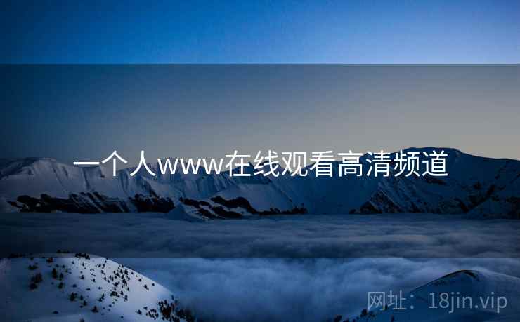 一个人www在线观看高清频道 一个人www在线观看高清频道