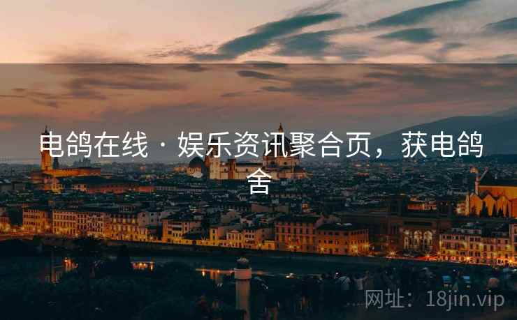 电鸽在线 · 娱乐资讯聚合页，获电鸽舍