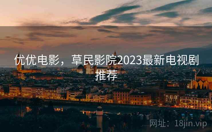 优优电影，草民影院2023最新电视剧推荐