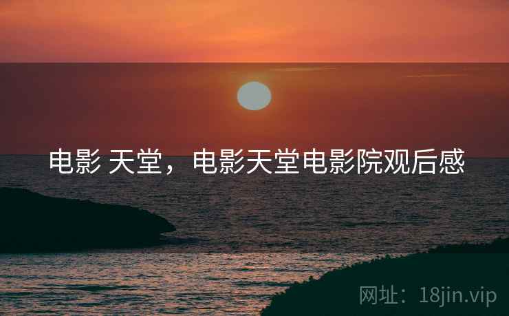 电影 天堂，电影天堂电影院观后感