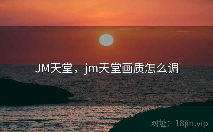 JM天堂，jm天堂画质怎么调