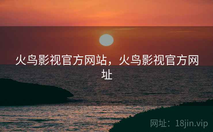 火鸟影视官方网站，火鸟影视官方网址