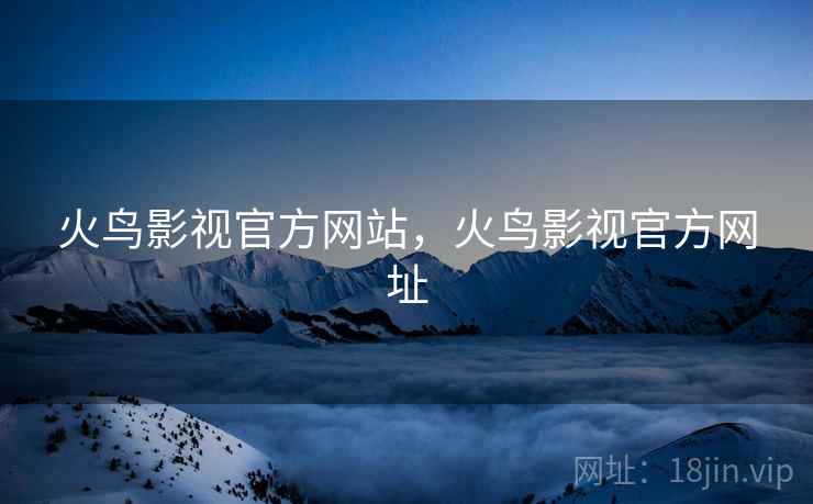 火鸟影视官方网站，火鸟影视官方网址
