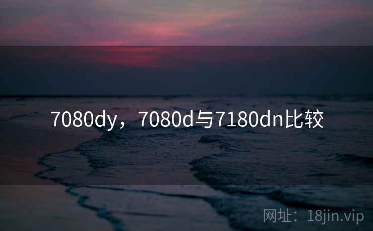 7080dy，7080d与7180dn比较