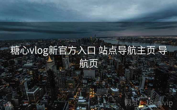 糖心vlog新官方入口 站点导航主页 导航页