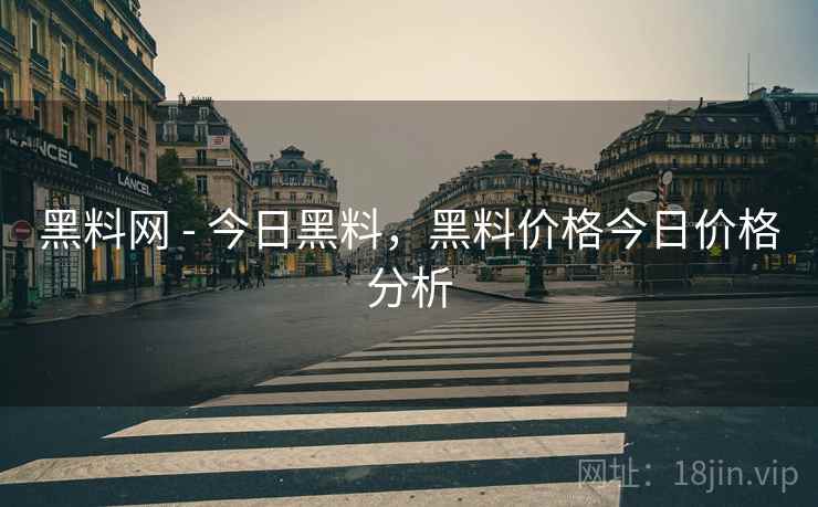 黑料网 - 今日黑料，黑料价格今日价格分析