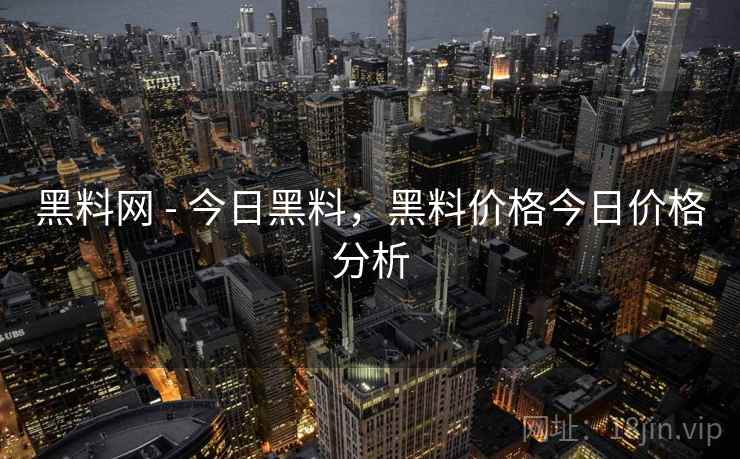 黑料网 - 今日黑料，黑料价格今日价格分析