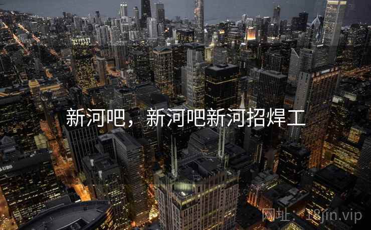 新河吧，新河吧新河招焊工
