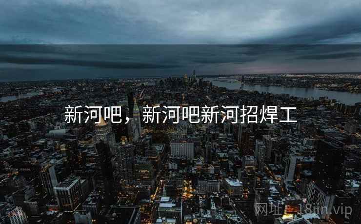 新河吧，新河吧新河招焊工