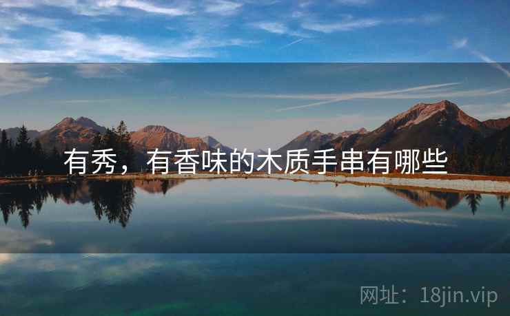 有秀，有香味的木质手串有哪些