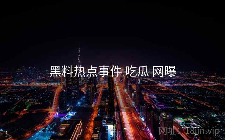 黑料热点事件 吃瓜 网曝