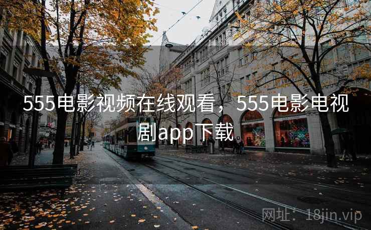 555电影视频在线观看，555电影电视剧app下载