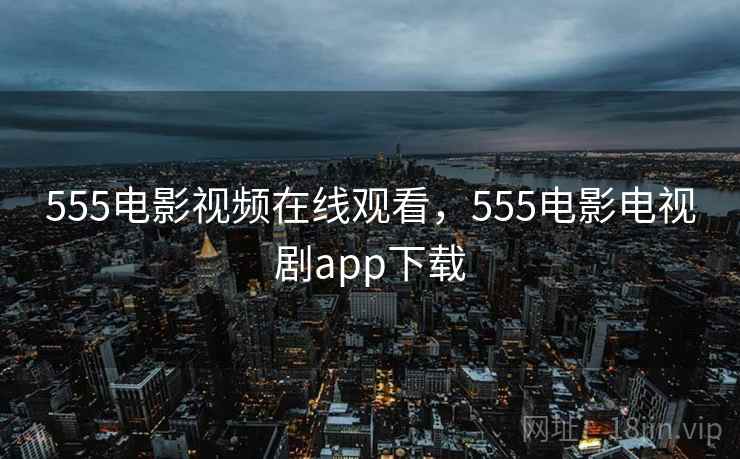 555电影视频在线观看，555电影电视剧app下载