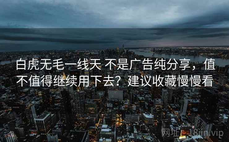 白虎无毛一线天 不是广告纯分享，值不值得继续用下去？建议收藏慢慢看