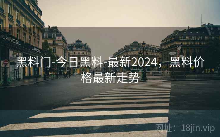 黑料门-今日黑料-最新2024，黑料价格最新走势