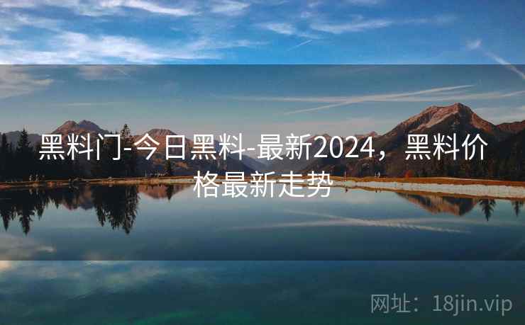黑料门-今日黑料-最新2024，黑料价格最新走势