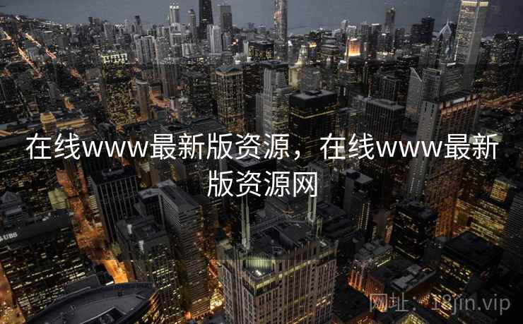 在线www最新版资源，在线www最新版资源网
