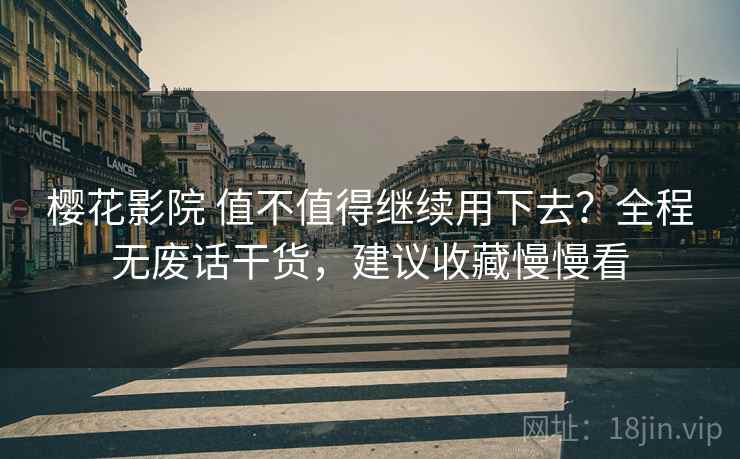 樱花影院 值不值得继续用下去？全程无废话干货，建议收藏慢慢看