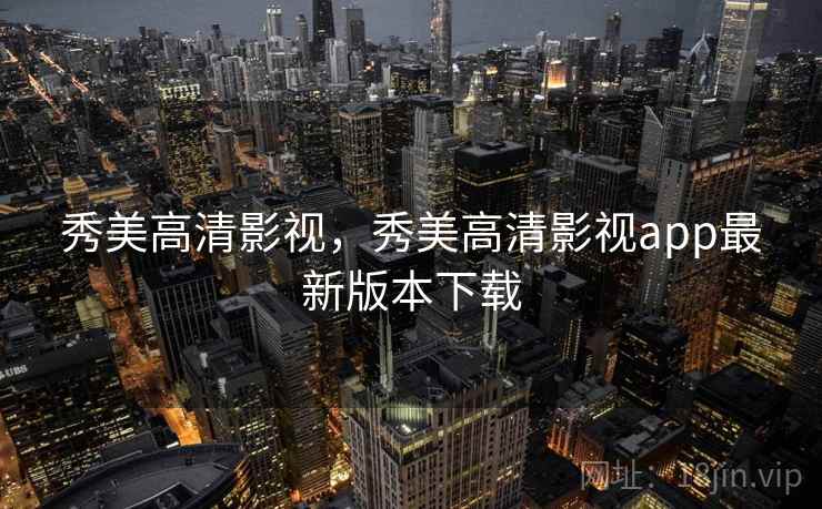 秀美高清影视，秀美高清影视app最新版本下载