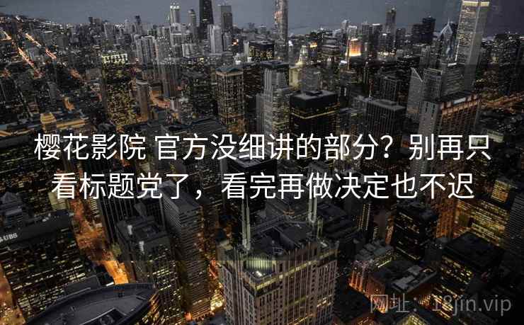 樱花影院 官方没细讲的部分?别再只看标题党了,看完再做决定也不迟 樱花影院 官方没细讲的部分?别再只看标题党了,看完再做决定也不迟