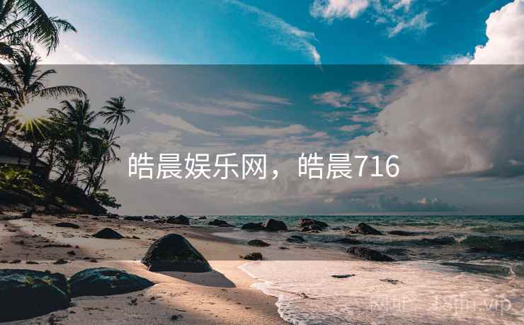 皓晨娱乐网，皓晨716