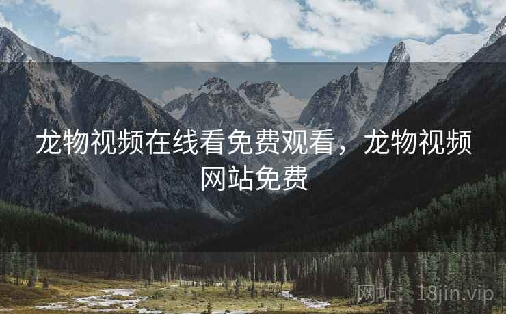 龙物视频在线看免费观看，龙物视频网站免费