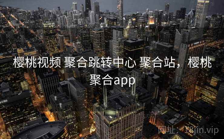樱桃视频 聚合跳转中心 聚合站，樱桃聚合app