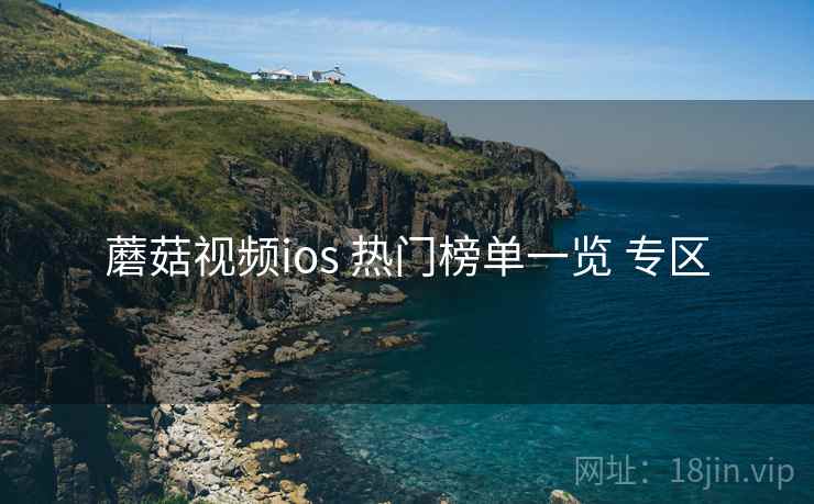 蘑菇视频ios 热门榜单一览 专区