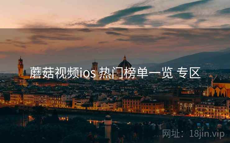 蘑菇视频ios 热门榜单一览 专区