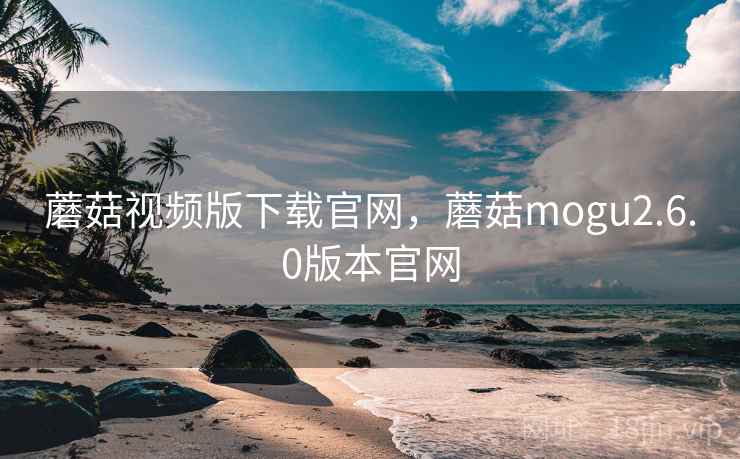 蘑菇视频版下载官网，蘑菇mogu2.6.0版本官网