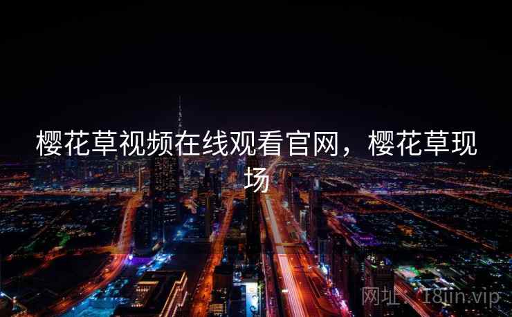 樱花草视频在线观看官网，樱花草现场