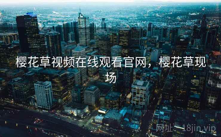 樱花草视频在线观看官网，樱花草现场