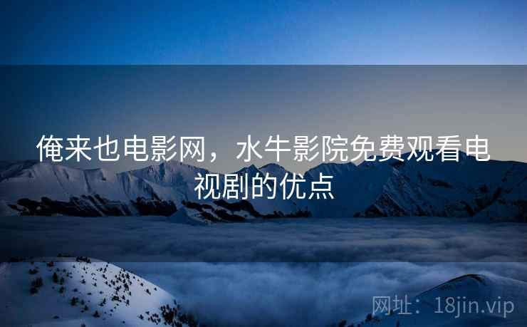 俺来也电影网，水牛影院免费观看电视剧的优点