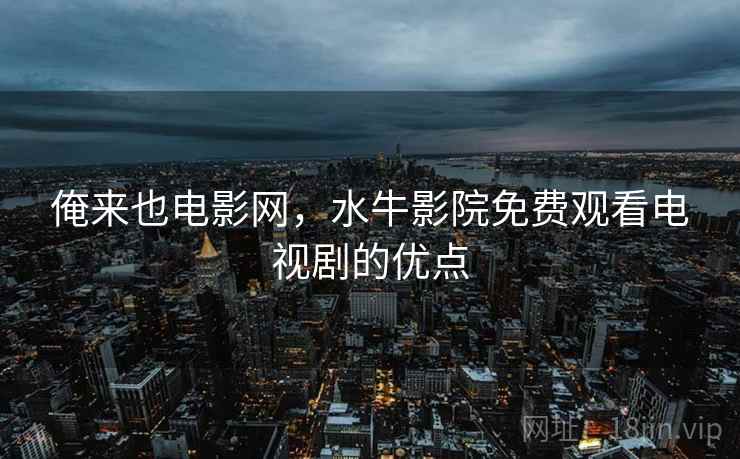 俺来也电影网，水牛影院免费观看电视剧的优点