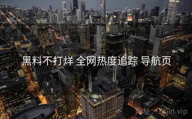 黑料不打烊 全网热度追踪 导航页