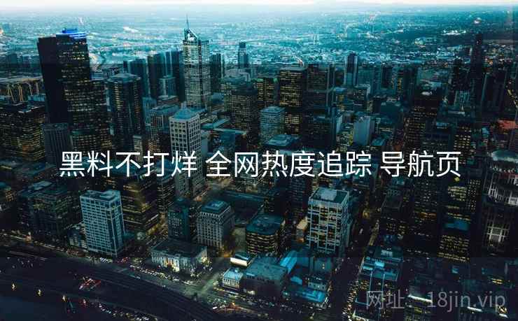 黑料不打烊 全网热度追踪 导航页